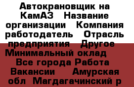 Автокрановщик на КамАЗ › Название организации ­ Компания-работодатель › Отрасль предприятия ­ Другое › Минимальный оклад ­ 1 - Все города Работа » Вакансии   . Амурская обл.,Магдагачинский р-н